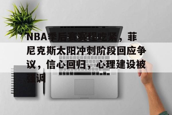 关于NBA季后赛赛程吃紧,菲尼克斯太阳冲刺阶段回应争议,信心回归,心理建设被强调的信息-竞技宝在线